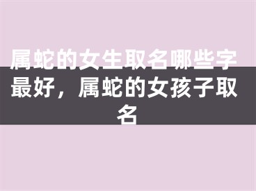 属蛇的女生取名哪些字最好，属蛇的女孩子取名