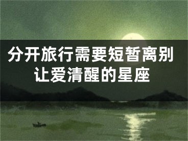 分开旅行需要短暂离别让爱清醒的星座