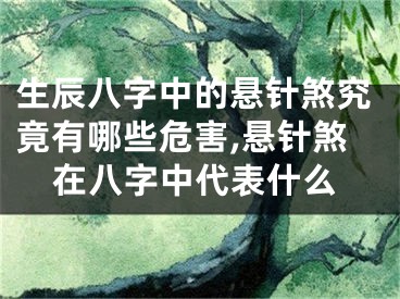 生辰八字中的悬针煞究竟有哪些危害,悬针煞在八字中代表什么