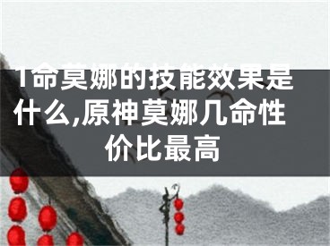 1命莫娜的技能效果是什么,原神莫娜几命性价比最高