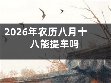 2026年农历八月十八能提车吗