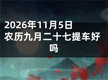 2026年11月5日农历九月二十七提车好吗