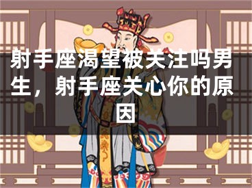 射手座渴望被关注吗男生，射手座关心你的原因