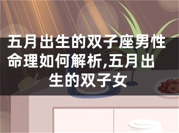 五月出生的双子座男性命理如何解析,五月出生的双子女