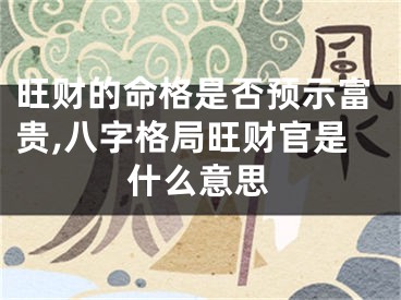 旺财的命格是否预示富贵,八字格局旺财官是什么意思