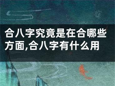 合八字究竟是在合哪些方面,合八字有什么用