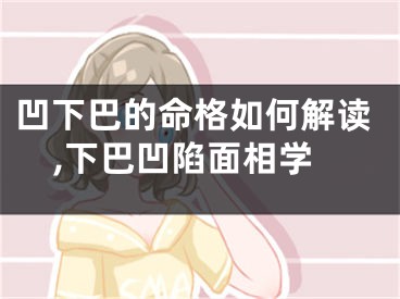 凹下巴的命格如何解读,下巴凹陷面相学