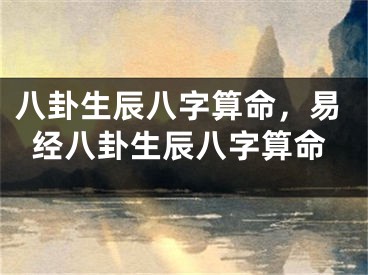 八卦生辰八字算命,易经八卦生辰八字算命