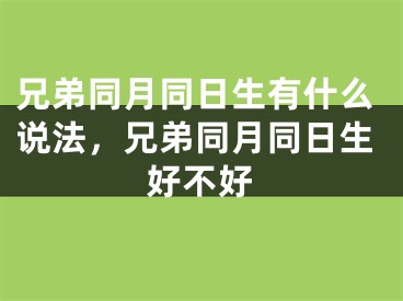 兄弟同月同日生有什么说法，兄弟同月同日生好不好