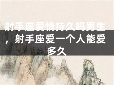 射手座爱情持久吗男生，射手座爱一个人能爱多久