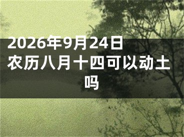 2026年9月24日农历八月十四可以动土吗