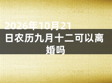 2026年10月21日农历九月十二可以离婚吗