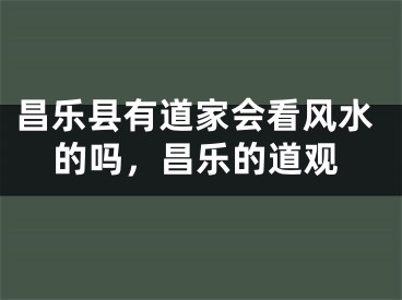 昌乐县有道家会看风水的吗，昌乐的道观