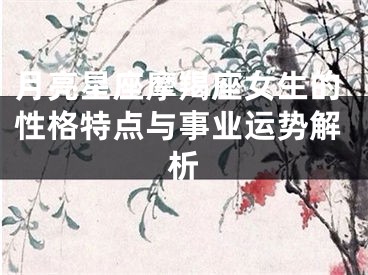 月亮星座摩羯座女生的性格特点与事业运势解析