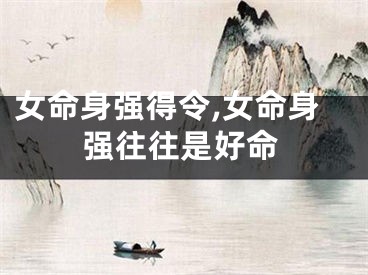 女命身强得令,女命身强往往是好命
