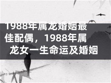 1988年属龙婚姻最佳配偶,1988年属龙女一生命运及婚姻