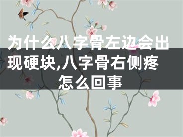 为什么八字骨左边会出现硬块,八字骨右侧疼怎么回事