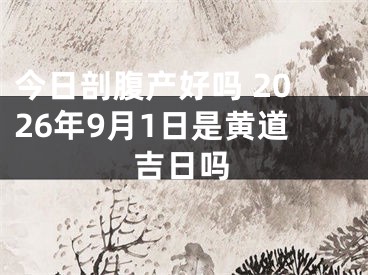 今日剖腹产好吗 2026年9月1日是黄道吉日吗