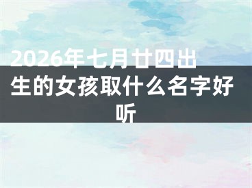 2026年七月廿四出生的女孩取什么名字好听