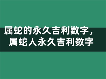 属蛇的永久吉利数字，属蛇人永久吉利数字