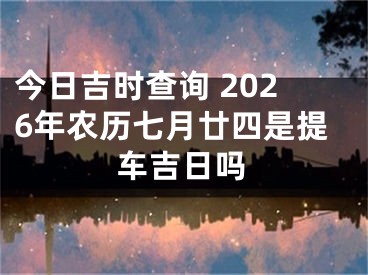今日吉时查询 2026年农历七月廿四是提车吉日吗