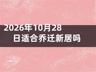 2026年10月28日适合乔迁新居吗