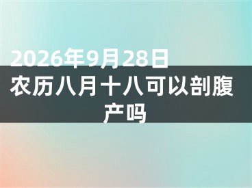 2026年9月28日农历八月十八可以剖腹产吗
