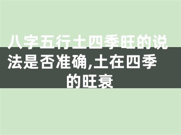八字五行土四季旺的说法是否准确,土在四季的旺衰