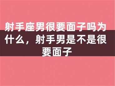 射手座男很要面子吗为什么，射手男是不是很要面子