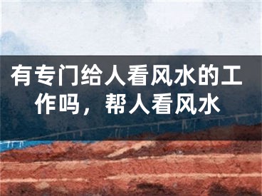 有专门给人看风水的工作吗，帮人看风水