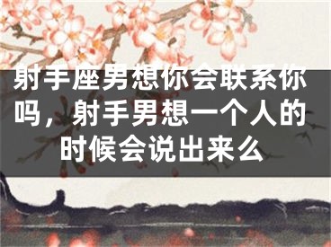 射手座男想你会联系你吗，射手男想一个人的时候会说出来么