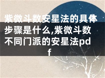 紫微斗数安星法的具体步骤是什么,紫微斗数不同门派的安星法pdf