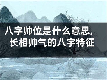 八字帅位是什么意思,长相帅气的八字特征