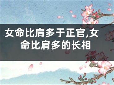 女命比肩多于正官,女命比肩多的长相