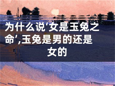 为什么说‘女是玉兔之命’,玉兔是男的还是女的