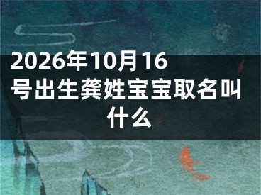 2026年10月16号出生龚姓宝宝取名叫什么