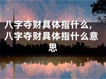 八字夺财具体指什么,八字夺财具体指什么意思