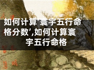如何计算‘寰宇五行命格分数’,如何计算寰宇五行命格