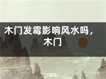 木门发霉影响风水吗,木门
