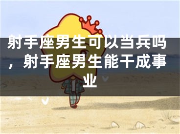 射手座男生可以当兵吗，射手座男生能干成事业