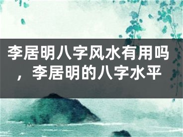 李居明八字风水有用吗，李居明的八字水平