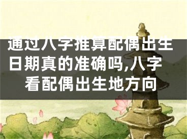 通过八字推算配偶出生日期真的准确吗,八字看配偶出生地方向