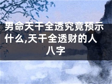 男命天干全透究竟预示什么,天干全透财的人八字