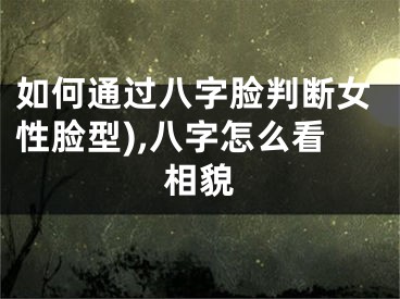 如何通过八字脸判断女性脸型),八字怎么看相貌