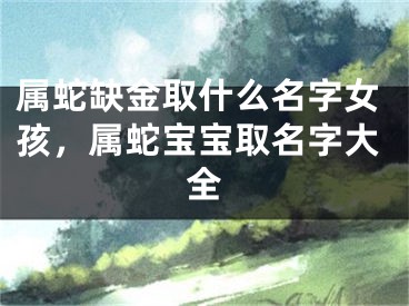 属蛇缺金取什么名字女孩，属蛇宝宝取名字大全