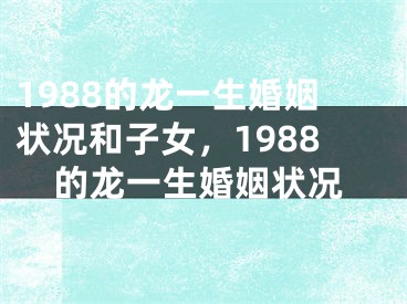 1988的龙一生婚姻状况和子女，1988的龙一生婚姻状况