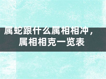 属蛇跟什么属相相冲，属相相克一览表