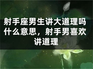 射手座男生讲大道理吗什么意思,射手男喜欢讲道理
