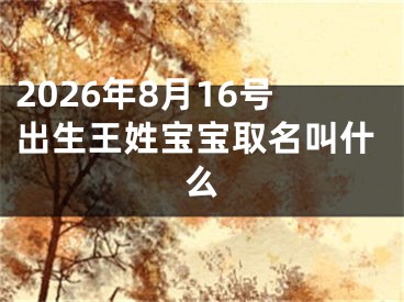 2026年8月16号出生王姓宝宝取名叫什么