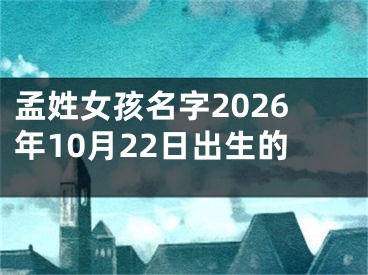 孟姓女孩名字2026年10月22日出生的